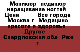 Маникюр, педикюр, наращивание ногтей › Цена ­ 350 - Все города, Москва г. Медицина, красота и здоровье » Другое   . Свердловская обл.,Реж г.